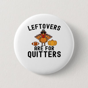 Leftovers Are For Quitters Thanksgiving Day Turkey Button