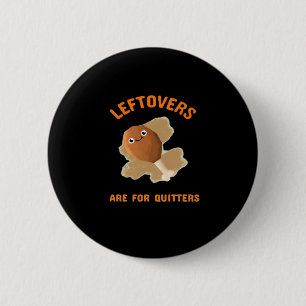 Leftovers Are For Quitters - Thanksgiving Dinner Button
