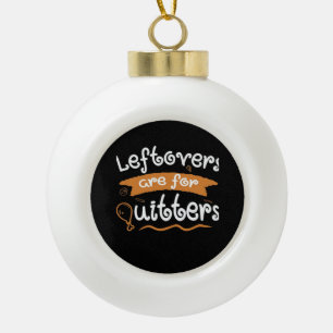 Leftovers Are For Quitters Thanksgiving Dinnerware Ceramic Ball Christmas Ornament