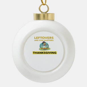 Leftovers Are For Quitters - Thanksgiving Essentia Ceramic Ball Christmas Ornament