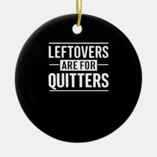 Leftovers Are For Quitters Thanksgiving Funny Quot Ceramic Ornament