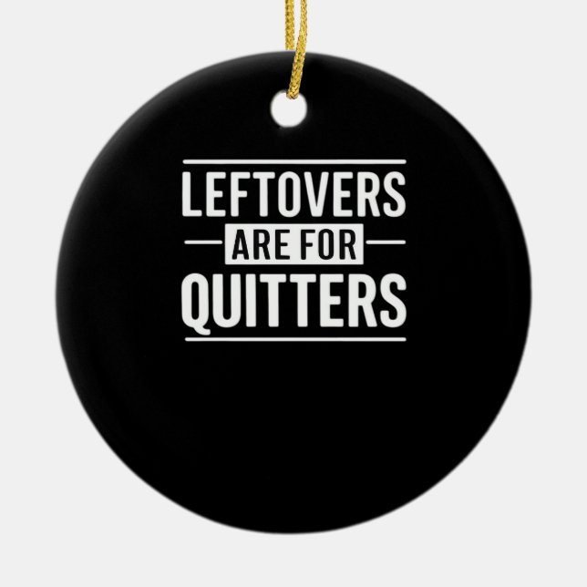 Leftovers Are For Quitters Thanksgiving Funny Quot Ceramic Ornament (Front)