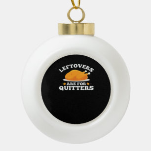 Leftovers Are For Quitters, Thanksgiving Madness E Ceramic Ball Christmas Ornament