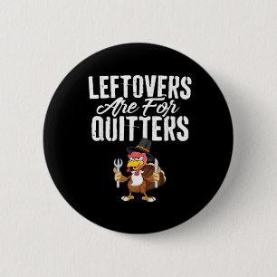 Leftovers Are For Quitters Thanksgiving Turkey Cla Button