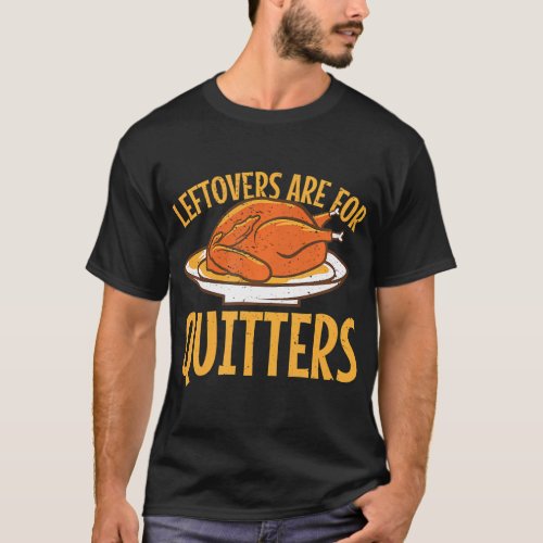 Leftovers are for quitters Thanksgiving Turkey T_Shirt