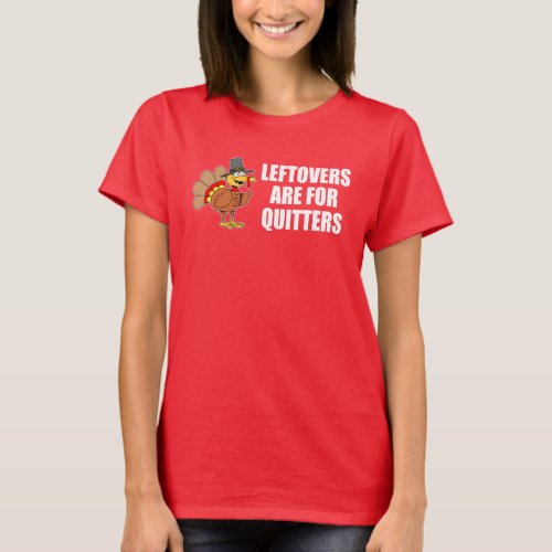 Leftovers Are For Quitters Thanksgiving Turkey T_Shirt