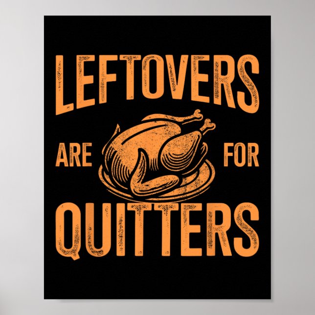Leftovers Are For Quitters Turkey For Thanksgiving Poster (Front)