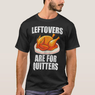 Leftovers Are For Quitters Turkey  Happy Thanksgiv T-Shirt