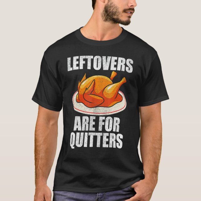 Leftovers Are For Quitters Turkey  Happy Thanksgiv T-Shirt (Front)