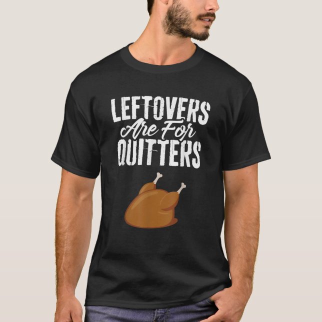 Leftovers Are For Quitters Turkey Shirt Funny Than (Front)