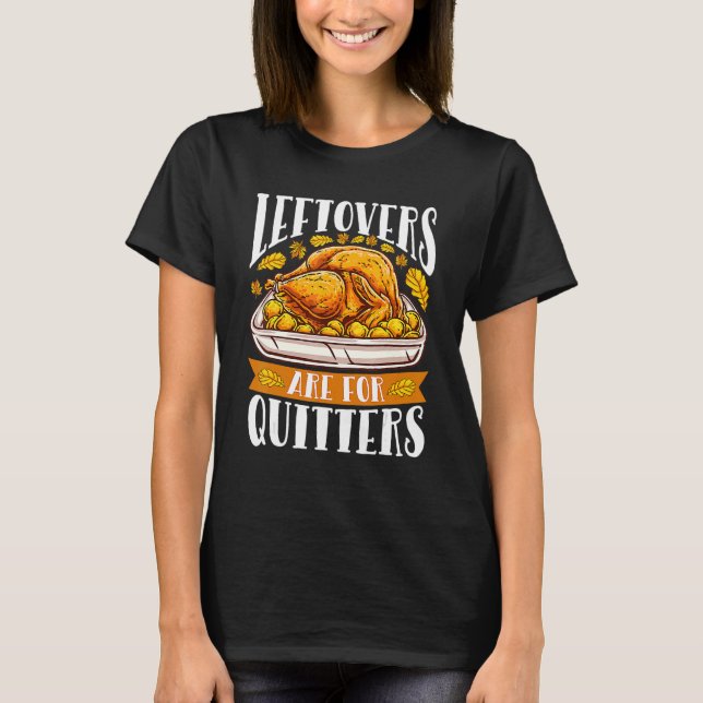 Leftovers Are For Quitters Turkey  Thanksgiving 1 T-Shirt (Front)