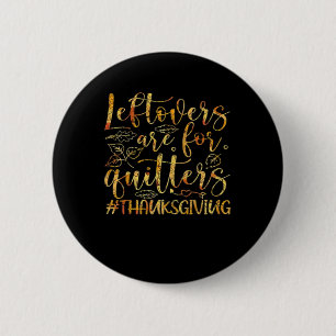Leftovers Are For Quitters Turkey Thanksgiving Day Button