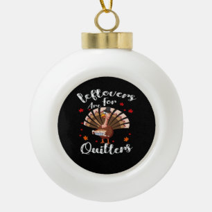 Leftovers Are For Quitters Turkey Thanksgiving Day Ceramic Ball Christmas Ornament