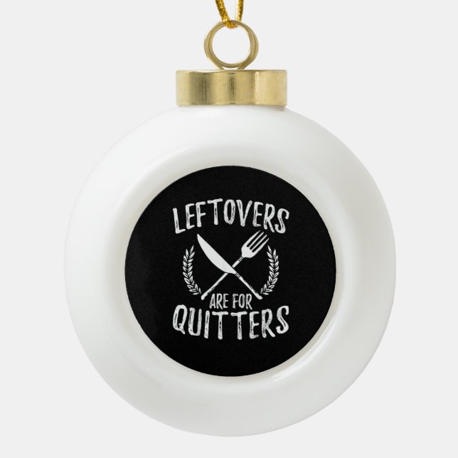 Leftovers Are For Quitters Turkey Thanksgiving Day Ceramic Ball Christmas Ornament (Front)