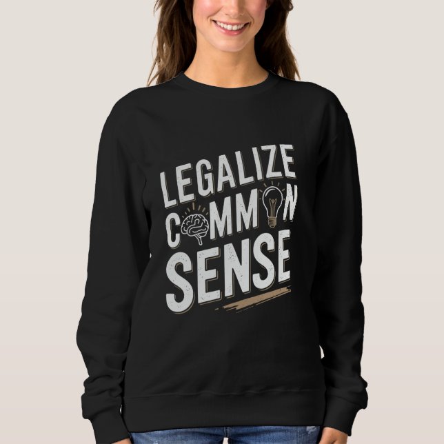 Legalize Common Sense Sarcastic Thought Statement Sweatshirt (Front)
