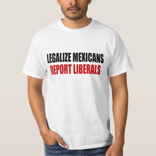 Legalize Mexicans Deport Liberals T_Shirt