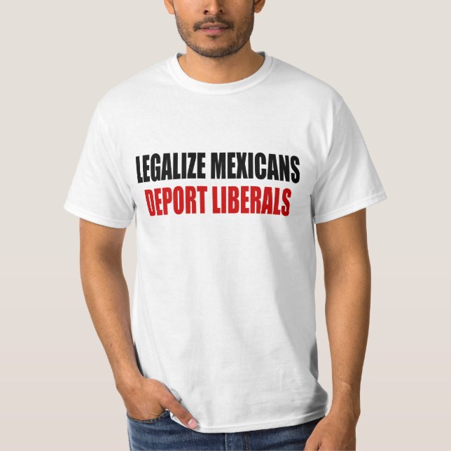 Legalize Mexicans Deport Liberals T-Shirt (Front)