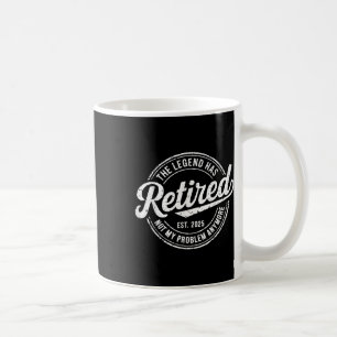 Legend Has Retired 2025 Not My Problem Anymore Ret Coffee Mug