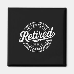Legend Has Retired 2025 Not My Problem Anymore Ret Magnet