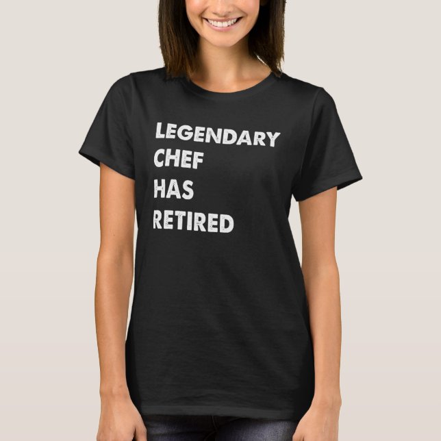 Legendary Chef Has Retired T-Shirt (Front)