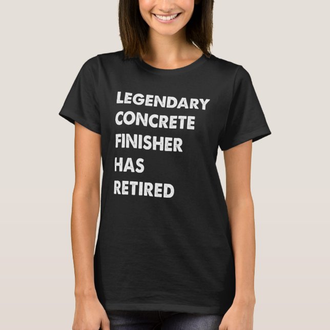 Legendary Concrete Finisher Has Retired T-Shirt (Front)