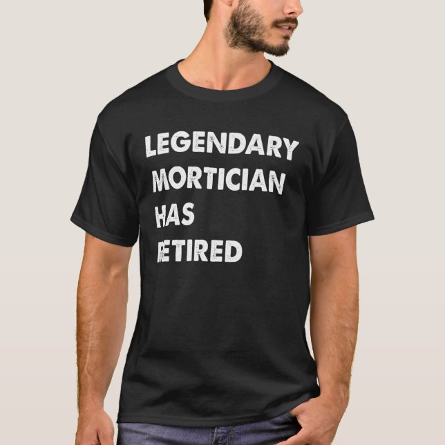 Legendary Mortician Has Retired T-Shirt (Front)