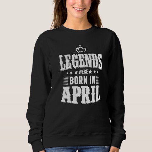 Legends Were Born In April  Graphic Cool Designs   Sweatshirt