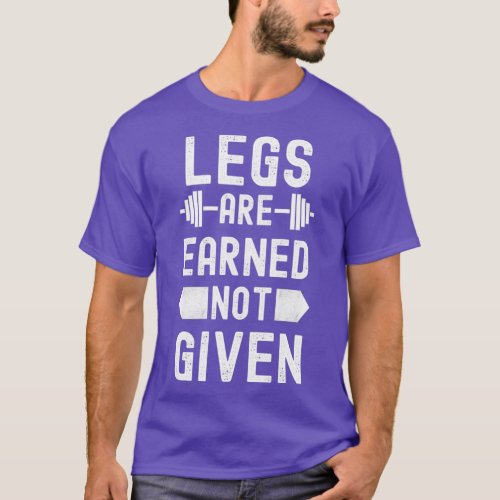 Legs Are Earned Not Given  T_Shirt