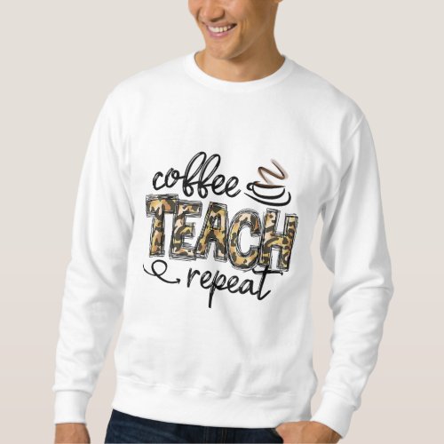 Leopard Coffee Teach Repeat Funny Teacher Team Tea Sweatshirt