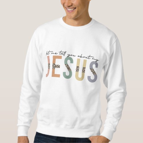 Leopard Let Me Tell You About My Jesus Christian  Sweatshirt