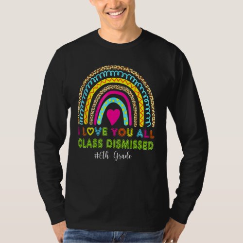 Leopard Rainbow I Love You Class Dismissed 6th Gra T_Shirt
