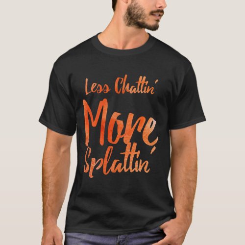 Less Chattin39 More Splattin39 With Orange Letters T_Shirt