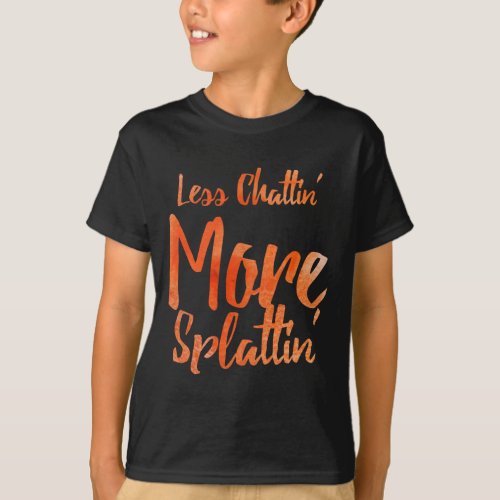 Less Chattin39 More Splattin39 With Orange Letters T_Shirt