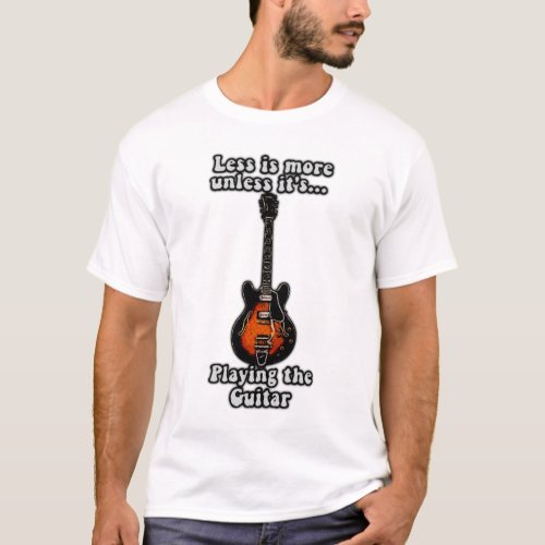 Less is more unless its playing guitars T_Shirt