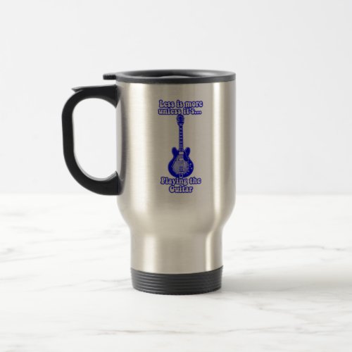 Less is more unless its playing the guitar travel mug