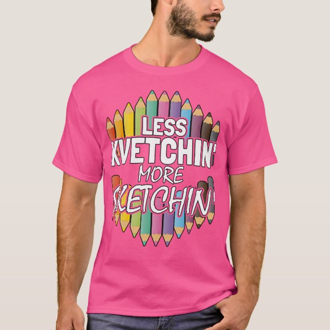 Less Kvetching More Sketching Shirt  Funny Artist (Front)