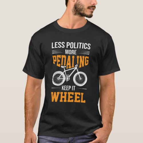 LESS POLITICS MORE PEDALING KEEP IT WHEEL T_Shirt