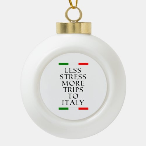 Less stress more trips to Italy  Ceramic Ball Christmas Ornament