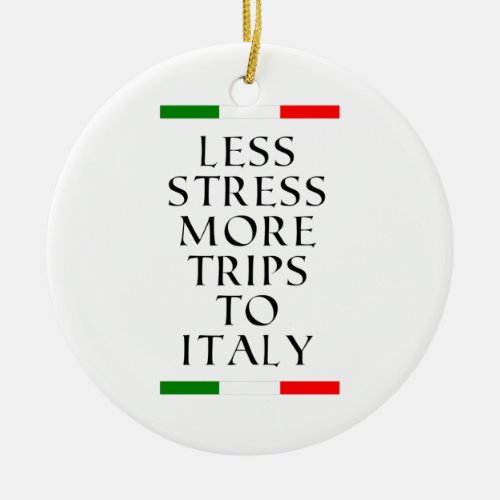 Less stress more trips to Italy  Ceramic Ornament