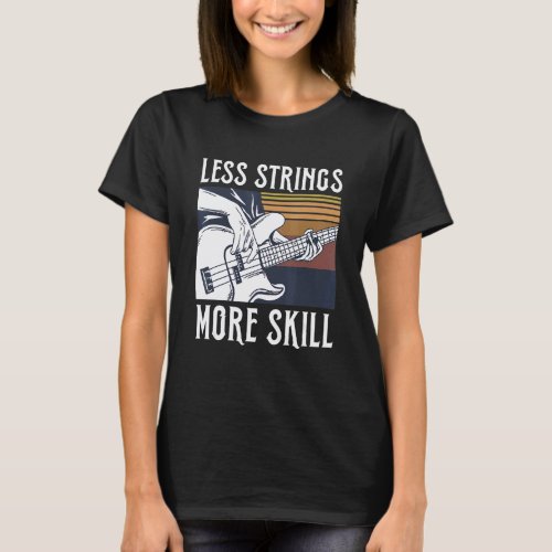 Less Strings  More Skill Quote For A Bass Guitar P T-Shirt