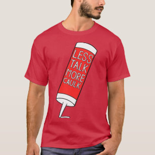 Less Talk More Caulk T-Shirt