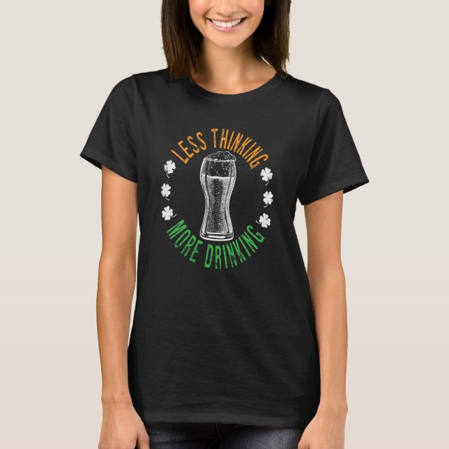 Less Thinking More Drinking Sarcastic St Patricku2 T-Shirt (Front)