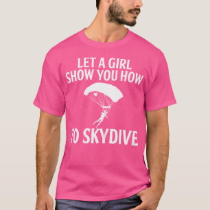 Let A Girl Show You How To Skydive Skydiver Sky Di T-Shirt