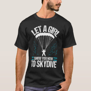 Let A Girl Show You How To Skydive Skydiver Skydi T-Shirt