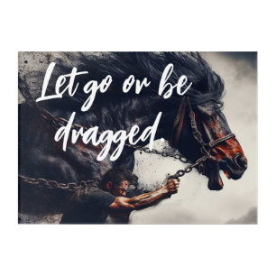 "Let Go or Be Dragged" and Powerful Horse Acrylic Print
