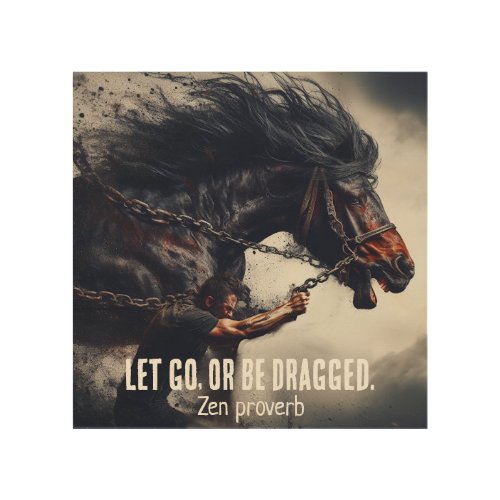 Let Go or Be Dragged and Powerful Horse Wood Wall Art
