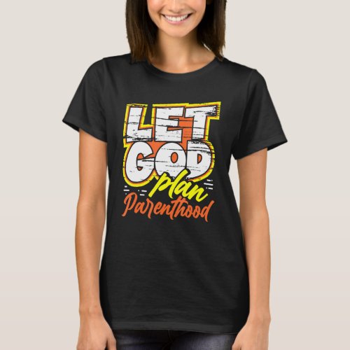 Let God Plan Parenthood Pro Life Movement Anti_Abo T_Shirt