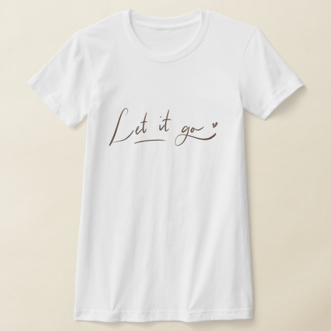 Let it Go Shirts | Calligraphy Quote (Laydown)