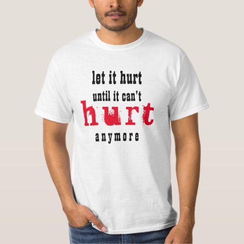 let it hurt until it cant hurt anymore T_Shirt