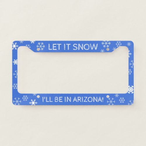 Let it Snow Ill be in Arizona _ Custom Text License Plate Frame